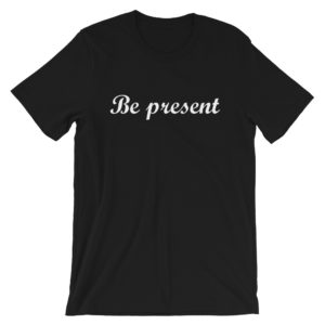 Be present